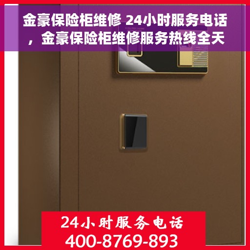金豪保险柜维修 24小时服务电话，金豪保险柜维修服务热线全天候开启，专业维修团队随时待命！