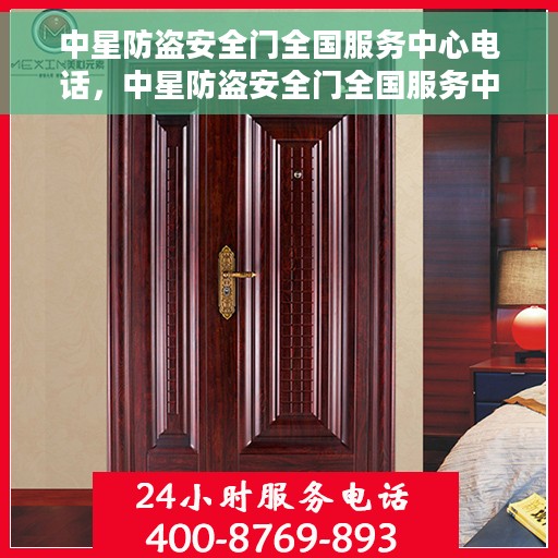 中星防盗安全门全国服务中心电话，中星防盗安全门全国服务中心联系电话及售后保障解析