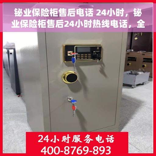 铋业保险柜售后电话 24小时，铋业保险柜售后24小时热线电话，全天候服务保障
