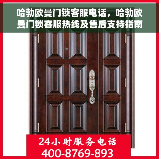 哈勃欧曼门锁客服电话，哈勃欧曼门锁客服热线及售后支持指南