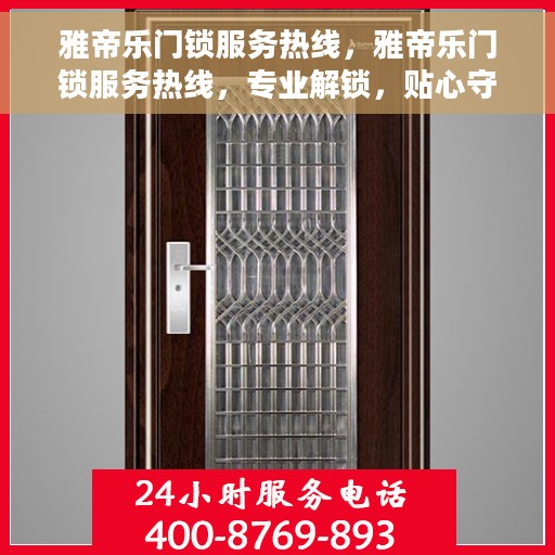 雅帝乐门锁服务热线，雅帝乐门锁服务热线，专业解锁，贴心守护您的安全门户