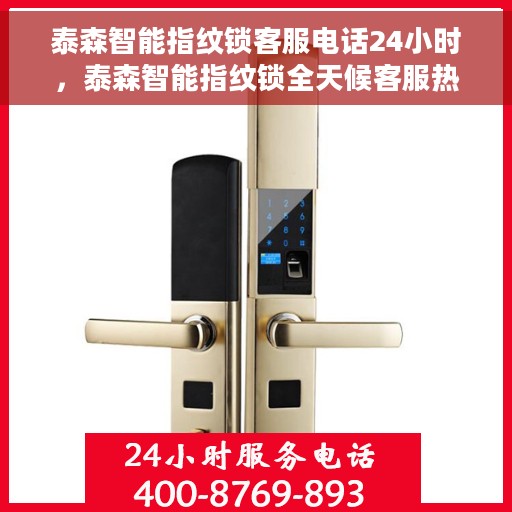 泰森智能指纹锁客服电话24小时，泰森智能指纹锁全天候客服热线，贴心服务不打烊