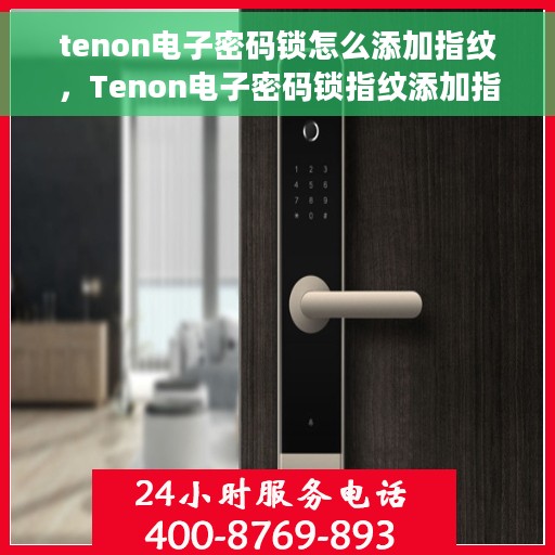 tenon电子密码锁怎么添加指纹，Tenon电子密码锁指纹添加指南，轻松设置你的生物识别锁