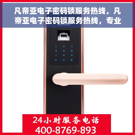 凡帝亚电子密码锁服务热线，凡帝亚电子密码锁服务热线，专业解锁，安全保障