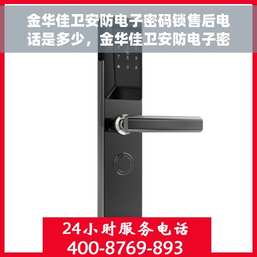 金华佳卫安防电子密码锁售后电话是多少，金华佳卫安防电子密码锁售后服务热线揭秘