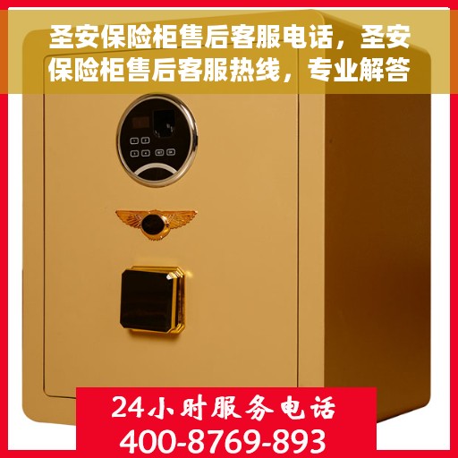 圣安保险柜售后客服电话，圣安保险柜售后客服热线，专业解答与售后无忧