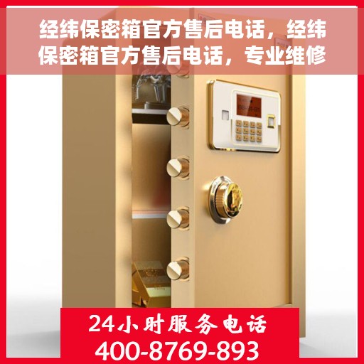 经纬保密箱官方售后电话，经纬保密箱官方售后电话，专业维修服务热线及咨询解答中心