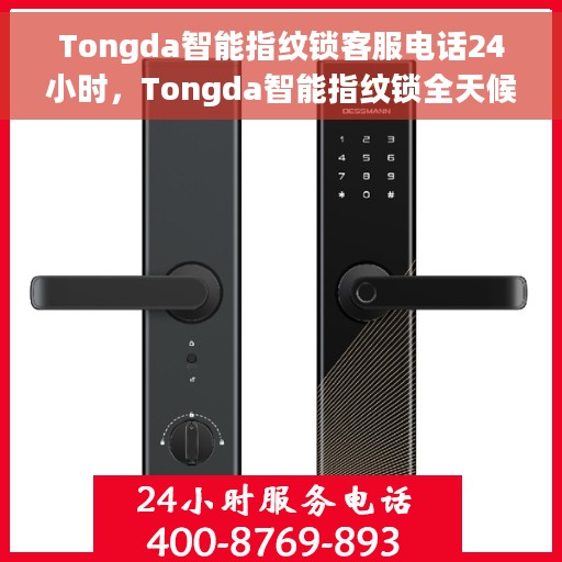 Tongda智能指纹锁客服电话24小时，Tongda智能指纹锁全天候客服热线，专业解答，服务无忧！
