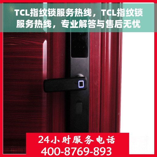 TCL指纹锁服务热线，TCL指纹锁服务热线，专业解答与售后无忧保障