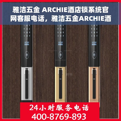 雅洁五金 ARCHIE酒店锁系统官网客服电话，雅洁五金ARCHIE酒店锁系统客服热线及官网联系方式