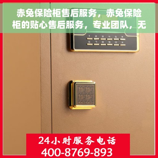 赤兔保险柜售后服务，赤兔保险柜的贴心售后服务，专业团队，无忧保障
