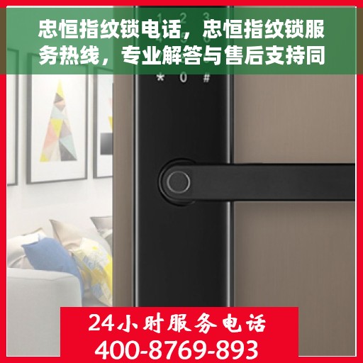 忠恒指纹锁电话，忠恒指纹锁服务热线，专业解答与售后支持同步启动