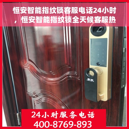 恒安智能指纹锁客服电话24小时，恒安智能指纹锁全天候客服热线，贴心守护您的安全