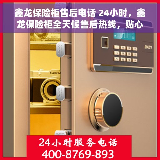 鑫龙保险柜售后电话 24小时，鑫龙保险柜全天候售后热线，贴心服务，时刻守护您的安全锁事