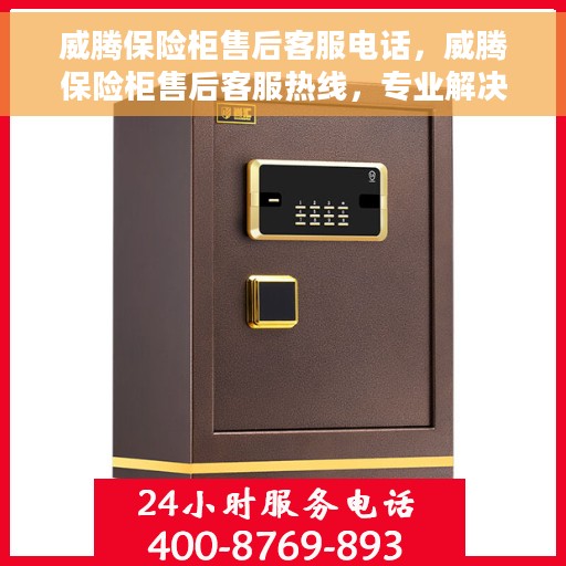 威腾保险柜售后客服电话，威腾保险柜售后客服热线，专业解决方案，贴心服务为您的保险柜保驾护航。