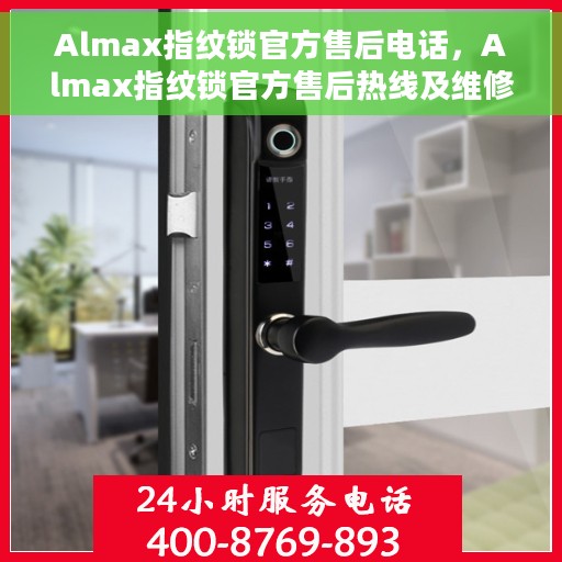 Almax指纹锁官方售后电话，Almax指纹锁官方售后热线及维修服务指南