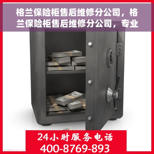 格兰保险柜售后维修分公司，格兰保险柜售后维修分公司，专业服务的守护者