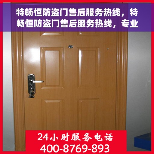 特畅恒防盗门售后服务热线，特畅恒防盗门售后服务热线，专业团队，贴心服务