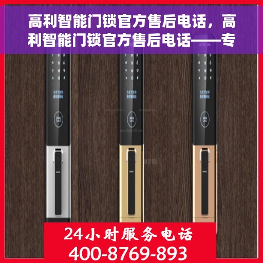 高利智能门锁官方售后电话，高利智能门锁官方售后电话——专业售后，贴心服务