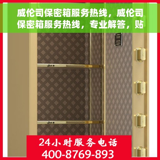 威伦司保密箱服务热线，威伦司保密箱服务热线，专业解答，贴心服务