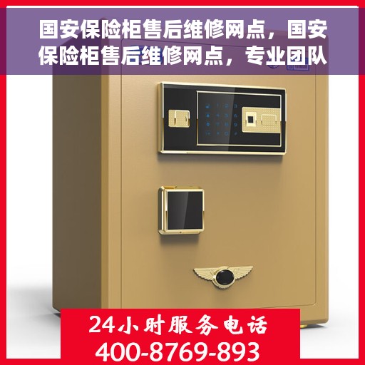 国安保险柜售后维修网点，国安保险柜售后维修网点，专业团队为您提供全方位服务保障