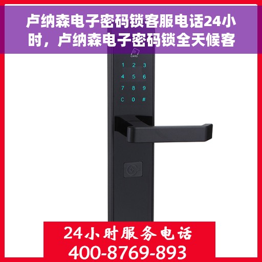 卢纳森电子密码锁客服电话24小时，卢纳森电子密码锁全天候客服热线支持