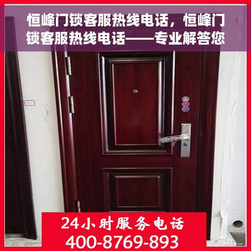 恒峰门锁客服热线电话，恒峰门锁客服热线电话——专业解答您的疑问，贴心服务保障安全锁事无忧
