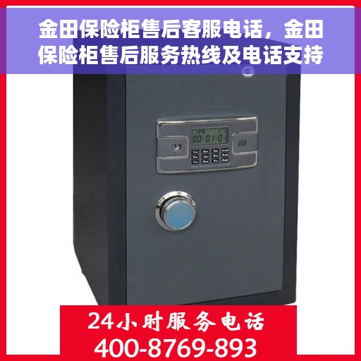 金田保险柜售后客服电话，金田保险柜售后服务热线及电话支持指南