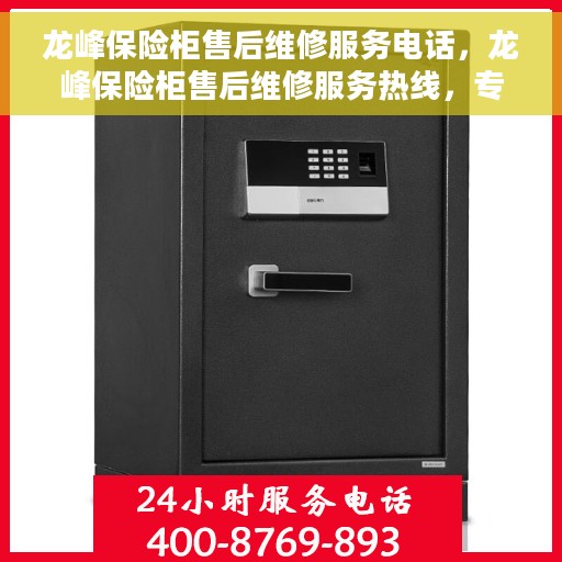龙峰保险柜售后维修服务电话，龙峰保险柜售后维修服务热线，专业解决您的安全存储问题