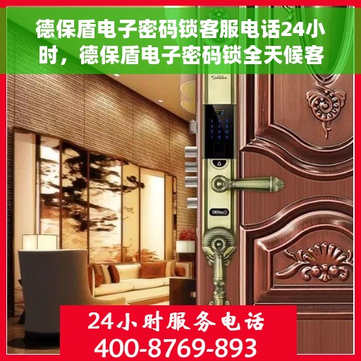 德保盾电子密码锁客服电话24小时，德保盾电子密码锁全天候客服热线支持