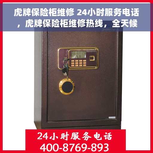 虎牌保险柜维修 24小时服务电话，虎牌保险柜维修热线，全天候服务，专业保障您的财产安全