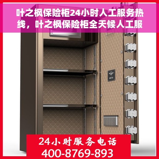 叶之枫保险柜24小时人工服务热线，叶之枫保险柜全天候人工服务热线，随时为您解答疑问