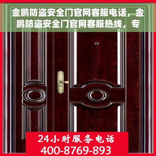 金鹏防盗安全门官网客服电话，金鹏防盗安全门官网客服热线，专业解答，贴心服务