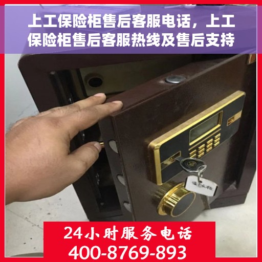 上工保险柜售后客服电话，上工保险柜售后客服热线及售后支持服务指南