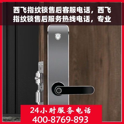 西飞指纹锁售后客服电话，西飞指纹锁售后服务热线电话，专业解决您的锁事烦恼！
