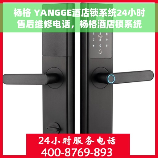 杨格 YANGGE酒店锁系统24小时售后维修电话，杨格酒店锁系统全天候售后维修服务热线