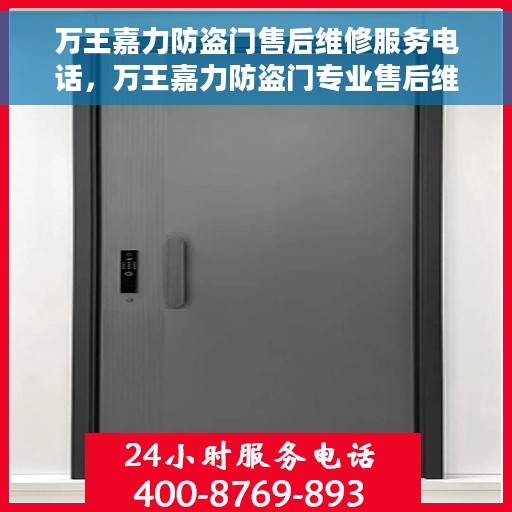 万王嘉力防盗门售后维修服务电话，万王嘉力防盗门专业售后维修服务热线及电话支持