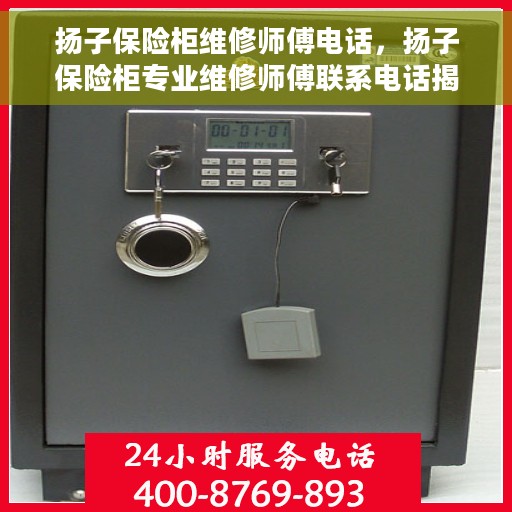 扬子保险柜维修师傅电话，扬子保险柜专业维修师傅联系电话揭秘