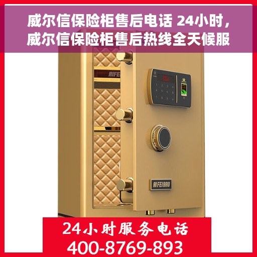 威尔信保险柜售后电话 24小时，威尔信保险柜售后热线全天候服务，专业解答您的需求！