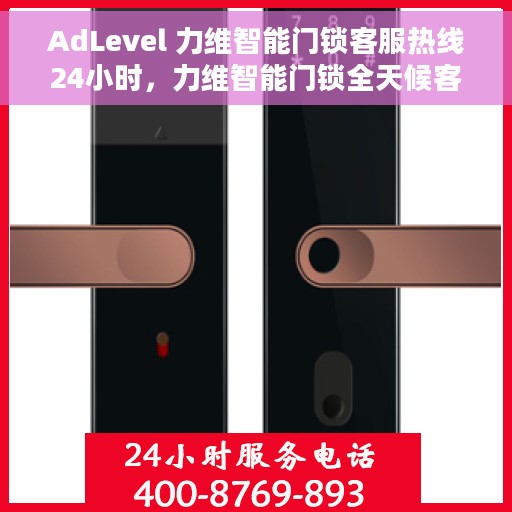 AdLevel 力维智能门锁客服热线24小时，力维智能门锁全天候客服热线，贴心守护您的安全门户