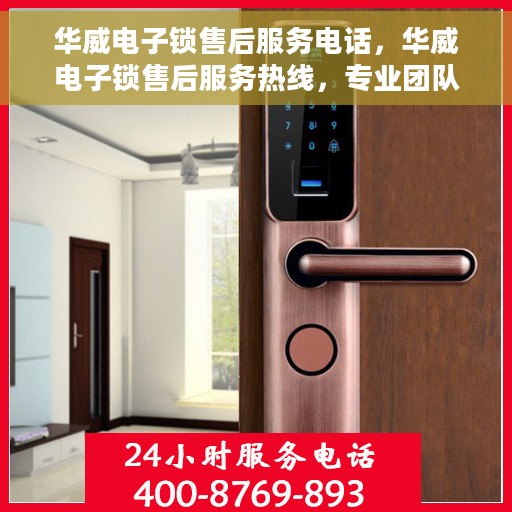 华威电子锁售后服务电话，华威电子锁售后服务热线，专业团队为您提供全方位服务支持