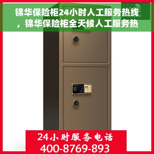 锦华保险柜24小时人工服务热线，锦华保险柜全天候人工服务热线，随时为您解答安全疑难