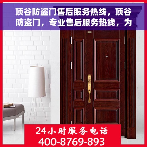 顶谷防盗门售后服务热线，顶谷防盗门，专业售后服务热线，为您的安全保驾护航！