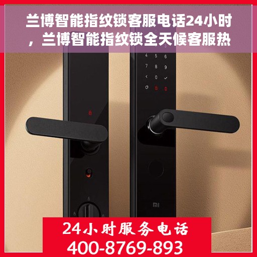 兰博智能指纹锁客服电话24小时，兰博智能指纹锁全天候客服热线支持，贴心服务随时为您开启