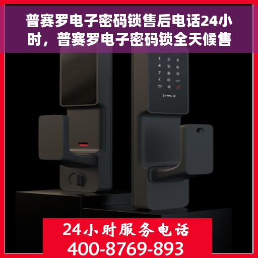 普赛罗电子密码锁售后电话24小时，普赛罗电子密码锁全天候售后热线支持