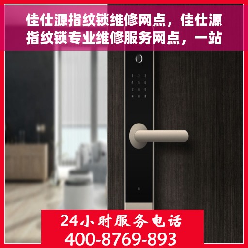 佳仕源指纹锁维修网点，佳仕源指纹锁专业维修服务网点，一站式解决方案