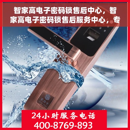 智家高电子密码锁售后中心，智家高电子密码锁售后服务中心，专业解决您的锁事无忧