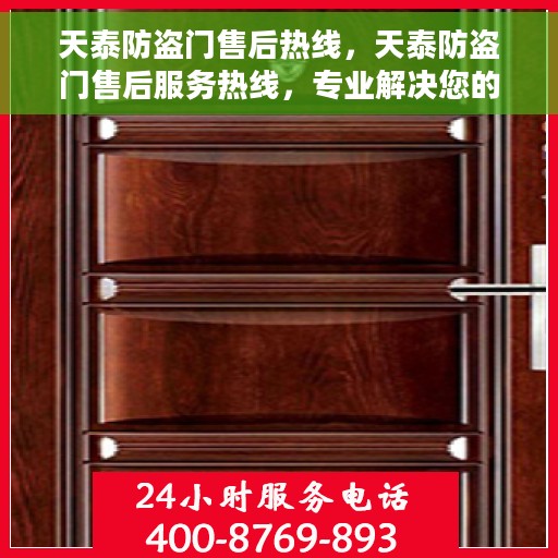 天泰防盗门售后热线，天泰防盗门售后服务热线，专业解决您的安全之门问题