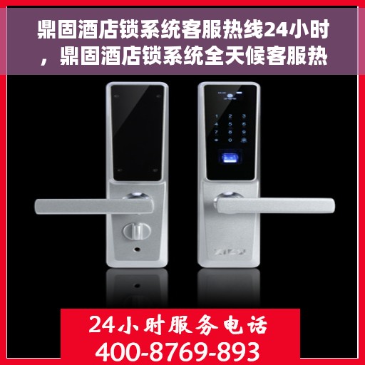 鼎固酒店锁系统客服热线24小时，鼎固酒店锁系统全天候客服热线，贴心服务随时在线