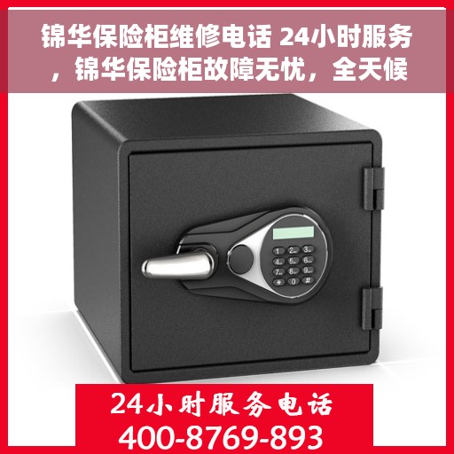 锦华保险柜维修电话 24小时服务，锦华保险柜故障无忧，全天候专业维修服务热线